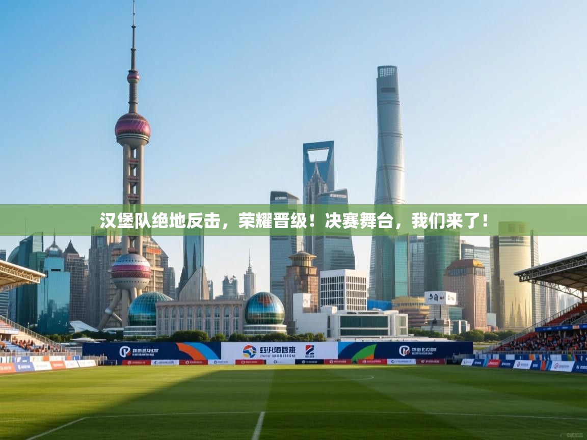 汉堡队绝地反击，荣耀晋级！决赛舞台，我们来了！  第1张