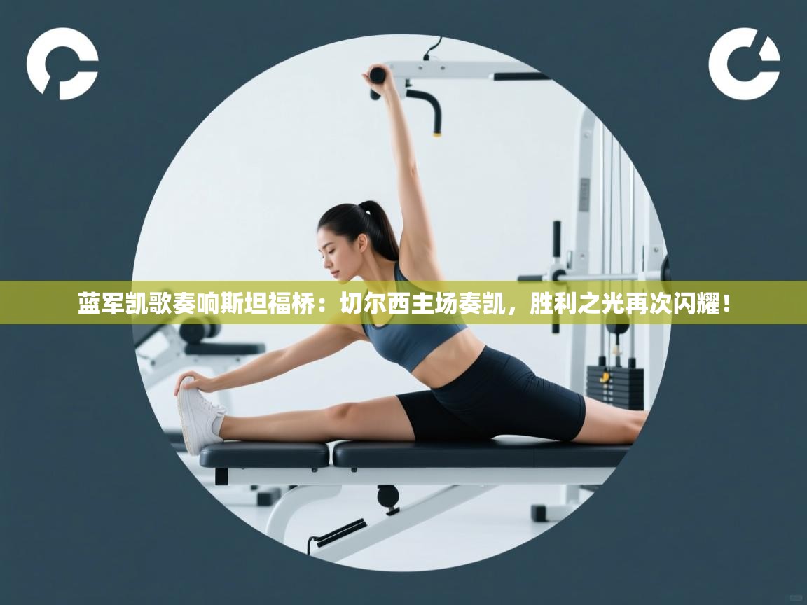 蓝军凯歌奏响斯坦福桥:切尔西主场奏凯,胜利之光再次闪耀! 第1张