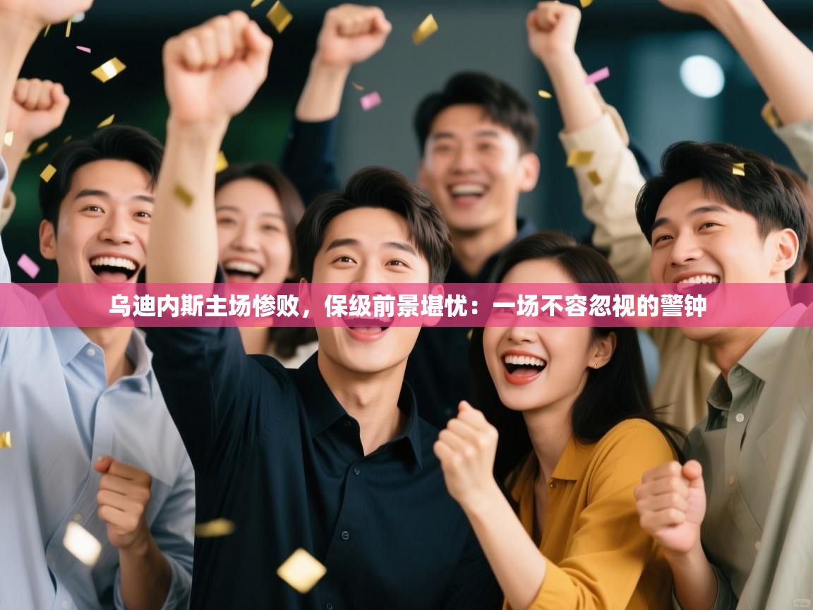 乌迪内斯主场惨败，保级前景堪忧：一场不容忽视的警钟  第1张