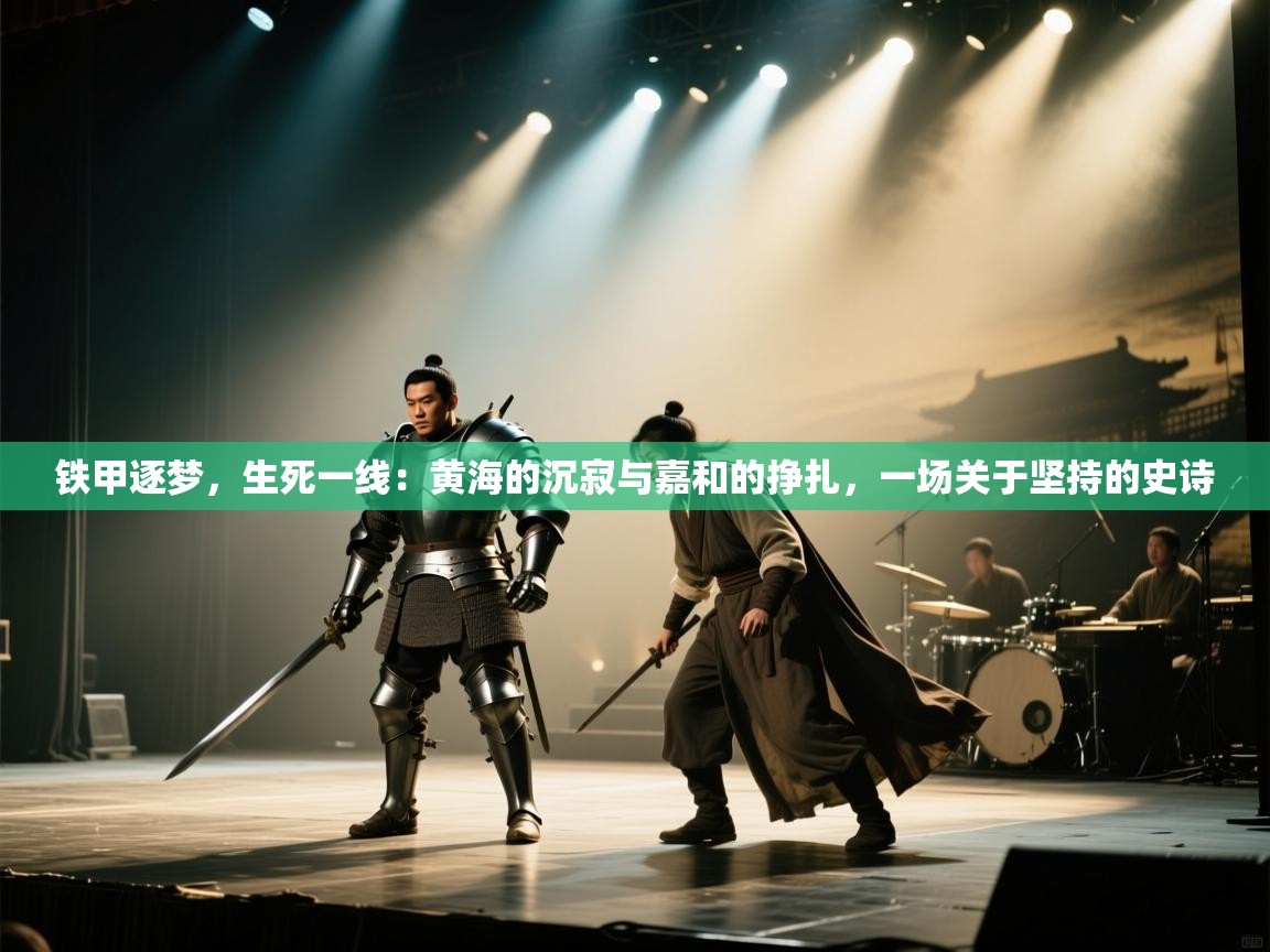 铁甲逐梦，生死一线：黄海的沉寂与嘉和的挣扎，一场关于坚持的史诗  第1张