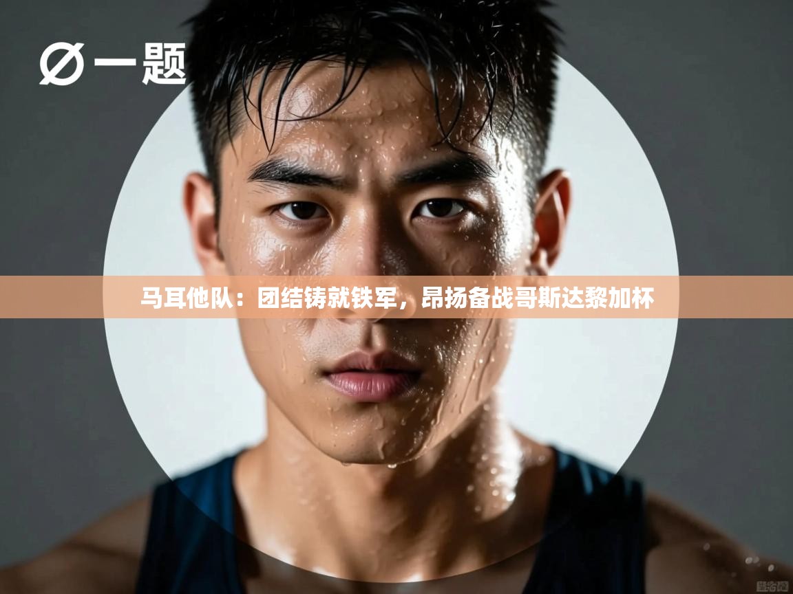 马耳他队:团结铸就铁军,昂扬备战哥斯达黎加杯 第1张